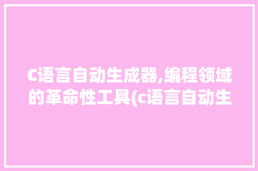 C语言自动生成器,编程领域的革命性工具(c语言自动生成器) 美食菜谱
