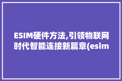 ESIM硬件方法,引领物联网时代智能连接新篇章(esim硬件方法) 美食菜谱