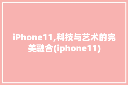 iPhone11,科技与艺术的完美融合(iphone11) 健康母婴