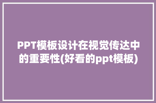 PPT模板设计在视觉传达中的重要性(好看的ppt模板) 时尚穿搭
