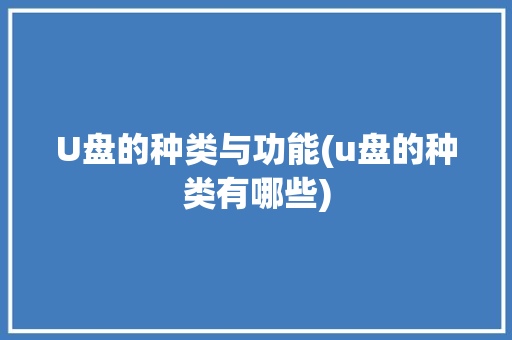 U盘的种类与功能(u盘的种类有哪些) 汽车常识