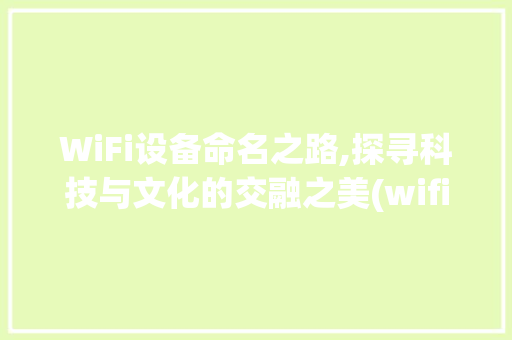 WiFi设备命名之路,探寻科技与文化的交融之美(wifi设备起名) 教育法律