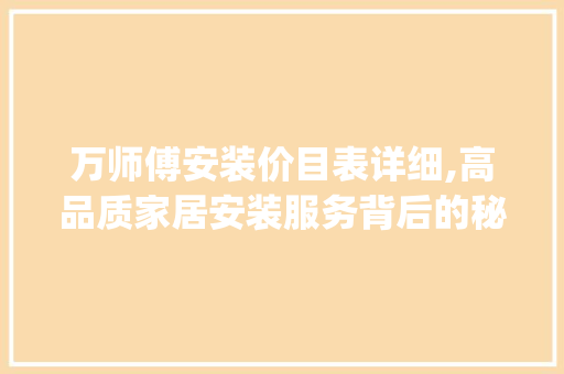 万师傅安装价目表详细,高品质家居安装服务背后的秘密(万师傅安装价目表) 美食菜谱