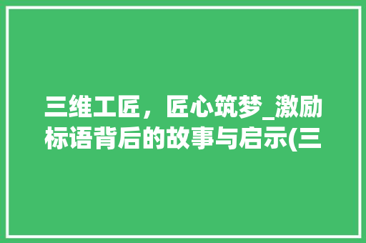 三维工匠，匠心筑梦_激励标语背后的故事与启示(三维工匠激励标语) 健康母婴