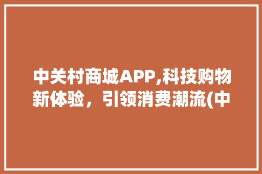 中关村商城APP,科技购物新体验，引领消费潮流(中关村商城app) 手机电脑
