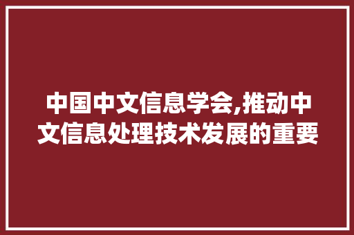 中国中文信息学会,推动中文信息处理技术发展的重要力量(中国中文信息学会) 汽车常识