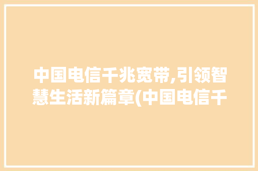 中国电信千兆宽带,引领智慧生活新篇章(中国电信千兆宽带)