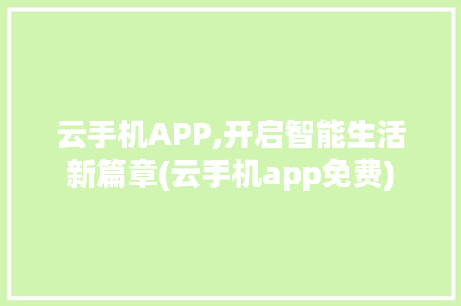 云手机APP,开启智能生活新篇章(云手机app免费)