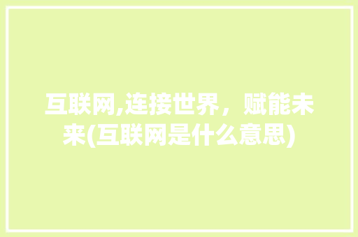 互联网,连接世界，赋能未来(互联网是什么意思)