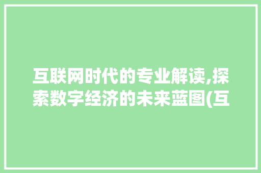 互联网时代的专业解读,探索数字经济的未来蓝图(互联网属什么专业)