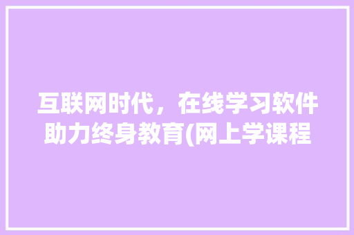 互联网时代，在线学习软件助力终身教育(网上学课程的软件)