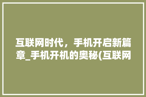 互联网时代，手机开启新篇章_手机开机的奥秘(互联网怎么开手机)