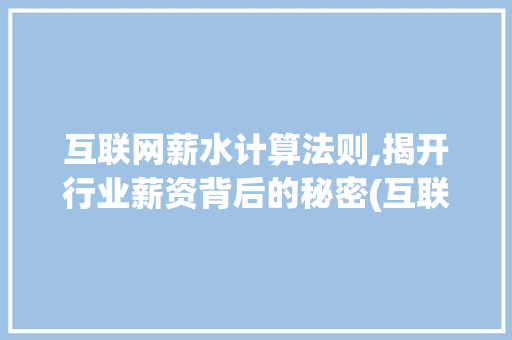 互联网薪水计算法则,揭开行业薪资背后的秘密(互联网薪水怎么算)