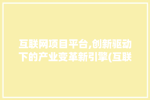互联网项目平台,创新驱动下的产业变革新引擎(互联网项目平台网)