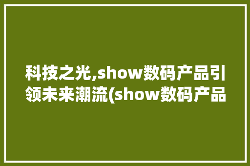 科技之光,show数码产品引领未来潮流(show数码产品) 教育法律