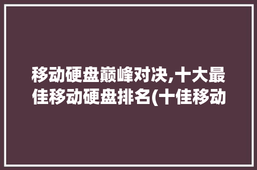 移动硬盘巅峰对决,十大最佳移动硬盘排名(十佳移动硬盘排名) 旅游攻略