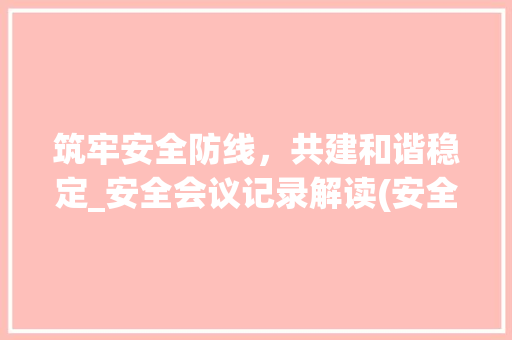 筑牢安全防线，共建和谐稳定_安全会议记录解读(安全会议记录内容) 汽车常识