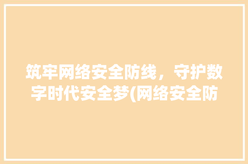 筑牢网络安全防线，守护数字时代安全梦(网络安全防护标语) 时尚穿搭
