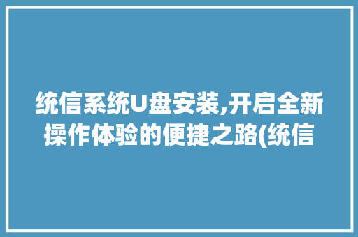 统信系统U盘安装,开启全新操作体验的便捷之路(统信系统u盘安装) 手机电脑