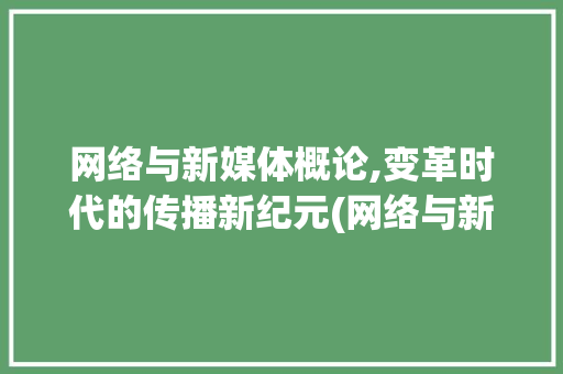 网络与新媒体概论,变革时代的传播新纪元(网络与新媒体概论) 汽车常识