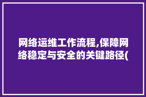 网络运维工作流程,保障网络稳定与安全的关键路径(网络运维工作流程) 教育法律