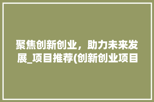 聚焦创新创业，助力未来发展_项目推荐(创新创业项目推荐) 教育法律