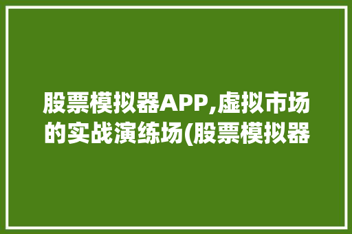 股票模拟器APP,虚拟市场的实战演练场(股票模拟器app) 汽车常识