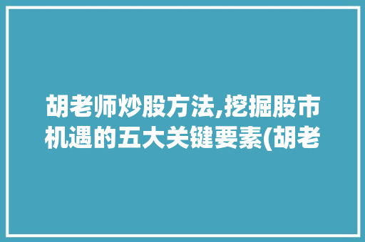 胡老师炒股方法,挖掘股市机遇的五大关键要素(胡老师炒股最新 ) 教育法律