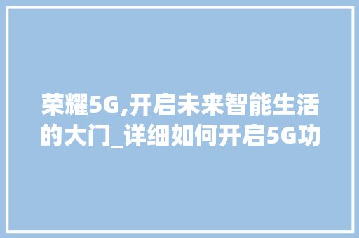 荣耀5G,开启未来智能生活的大门_详细如何开启5G功能(荣耀5g怎么开启) 健康母婴