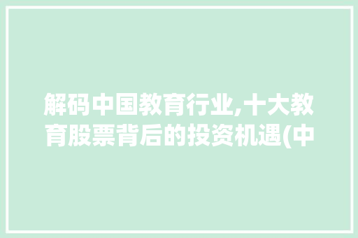 解码中国教育行业,十大教育股票背后的投资机遇(中国十大教育股票) 旅游攻略