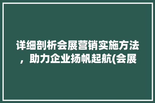 详细剖析会展营销实施方法，助力企业扬帆起航(会展营销实施方法) 时尚穿搭
