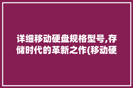 详细移动硬盘规格型号,存储时代的革新之作(移动硬盘规格型号) 教育法律
