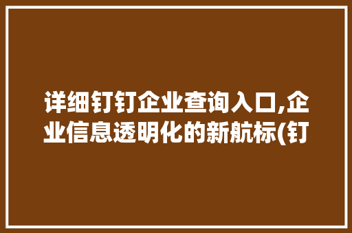 详细钉钉企业查询入口,企业信息透明化的新航标(钉钉企业查询入口) 美食菜谱