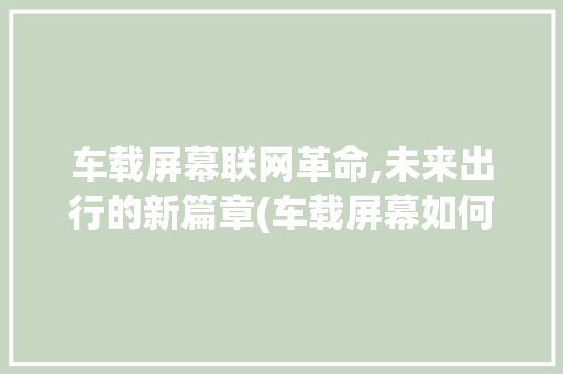 车载屏幕联网革命,未来出行的新篇章(车载屏幕如何联网) 时尚穿搭