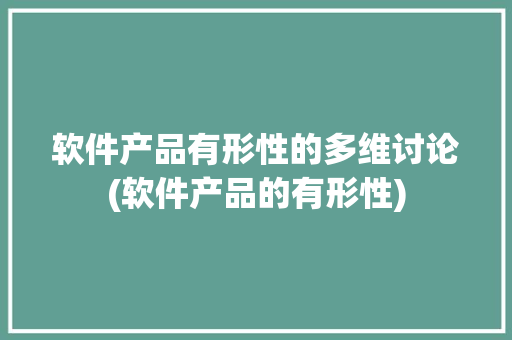 软件产品有形性的多维讨论(软件产品的有形性) 旅游攻略