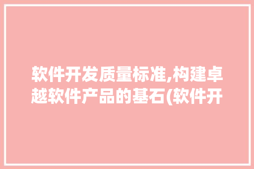 软件开发质量标准,构建卓越软件产品的基石(软件开发质量标准) 旅游攻略