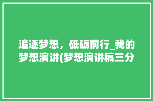 追逐梦想，砥砺前行_我的梦想演讲(梦想演讲稿三分钟) 手机电脑