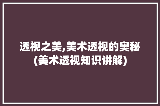 透视之美,美术透视的奥秘(美术透视知识讲解) 美食菜谱
