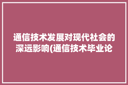 通信技术发展对现代社会的深远影响(通信技术毕业论文) 教育法律