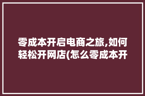 零成本开启电商之旅,如何轻松开网店(怎么零成本开网店) 美食菜谱