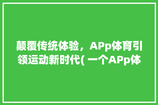 颠覆传统体验，APp体育引领运动新时代( 一个APp体育) 旅游攻略