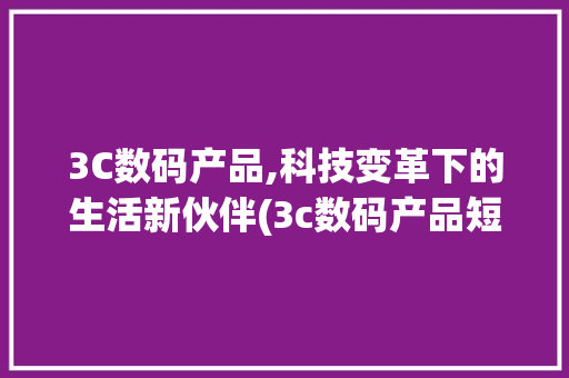 3C数码产品,科技变革下的生活新伙伴(3c数码产品短 ) 旅游攻略