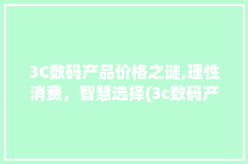 3C数码产品价格之谜,理性消费，智慧选择(3c数码产品价格) 旅游攻略