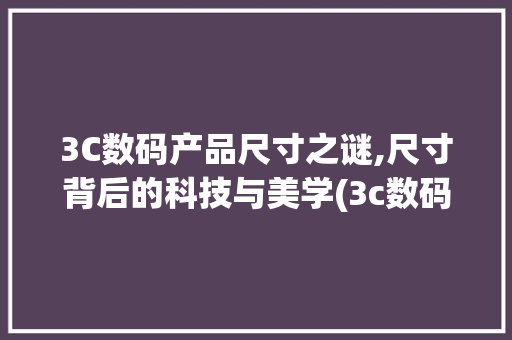 3C数码产品尺寸之谜,尺寸背后的科技与美学(3c数码产品尺寸) 旅游攻略