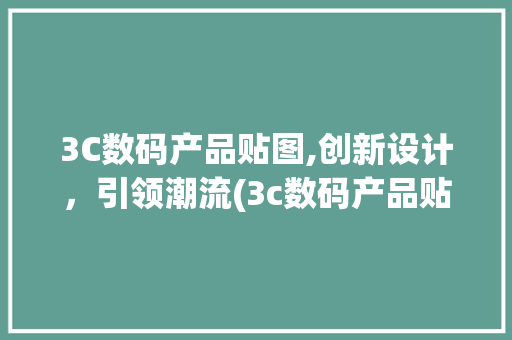 3C数码产品贴图,创新设计，引领潮流(3c数码产品贴图)