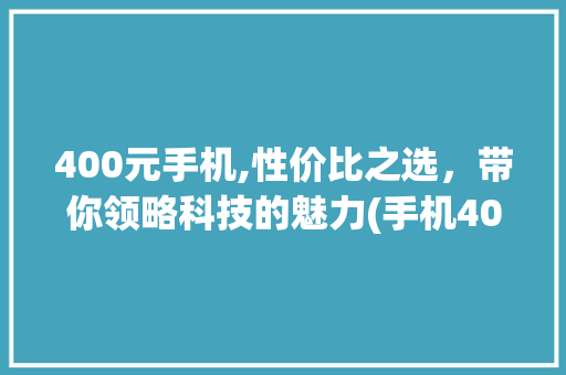400元手机,性价比之选，带你领略科技的魅力(手机400元)