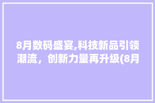 8月数码盛宴,科技新品引领潮流，创新力量再升级(8月期待数码产品)