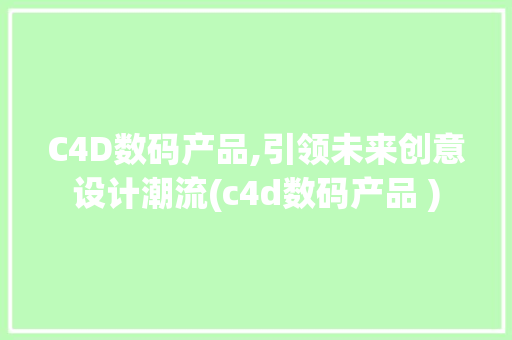 C4D数码产品,引领未来创意设计潮流(c4d数码产品 )
