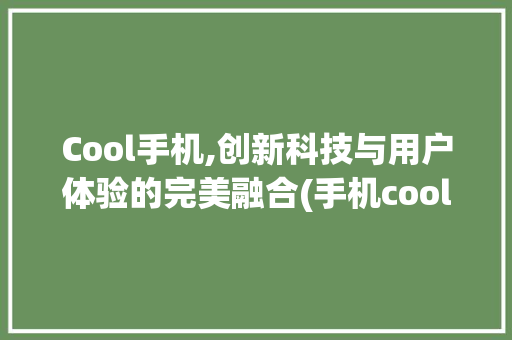 Cool手机,创新科技与用户体验的完美融合(手机cool)