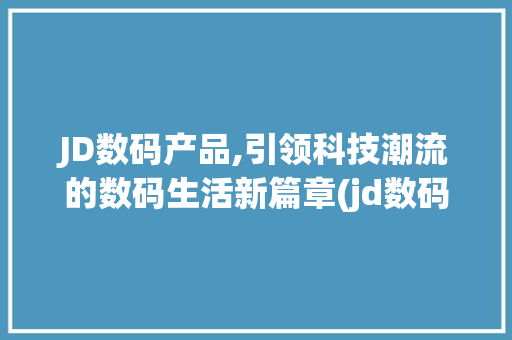 JD数码产品,引领科技潮流的数码生活新篇章(jd数码产品是啥) 手机电脑